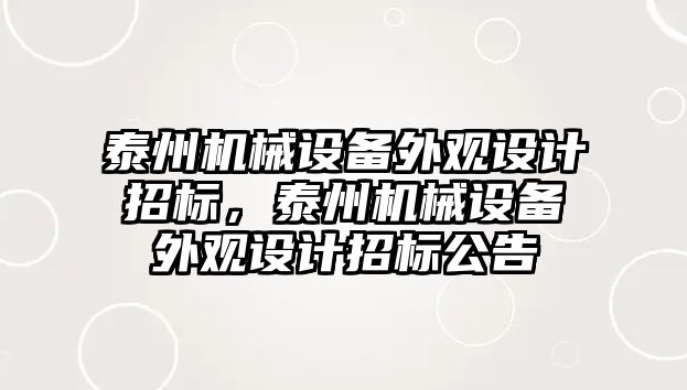 泰州機械設(shè)備外觀設(shè)計招標，泰州機械設(shè)備外觀設(shè)計招標公告