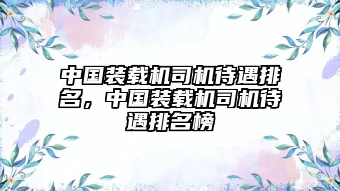 中國裝載機司機待遇排名，中國裝載機司機待遇排名榜