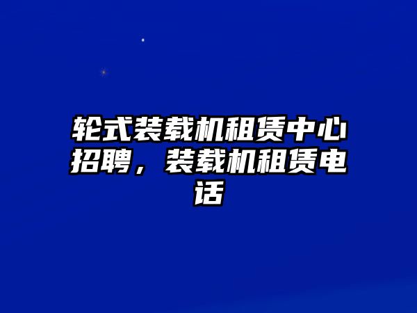 輪式裝載機租賃中心招聘，裝載機租賃電話