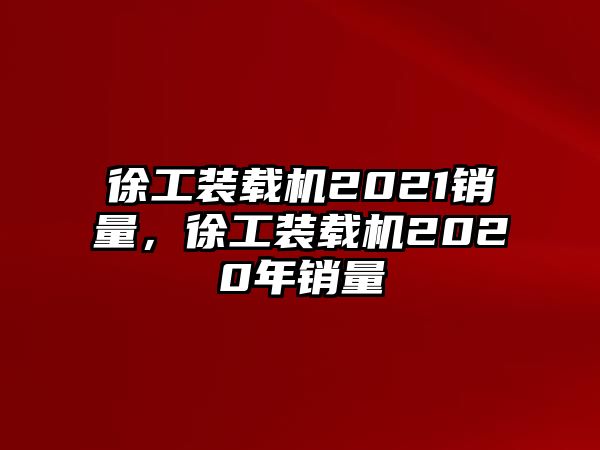 徐工裝載機(jī)2021銷量，徐工裝載機(jī)2020年銷量