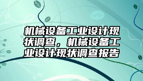 機(jī)械設(shè)備工業(yè)設(shè)計(jì)現(xiàn)狀調(diào)查，機(jī)械設(shè)備工業(yè)設(shè)計(jì)現(xiàn)狀調(diào)查報(bào)告