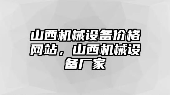 山西機(jī)械設(shè)備價(jià)格網(wǎng)站，山西機(jī)械設(shè)備廠家