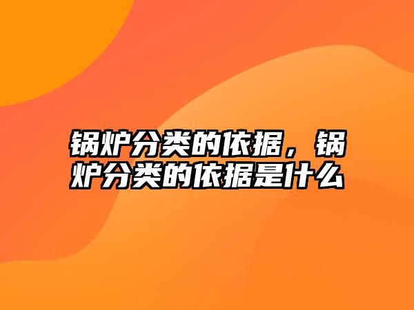 鍋爐分類的依據(jù)，鍋爐分類的依據(jù)是什么