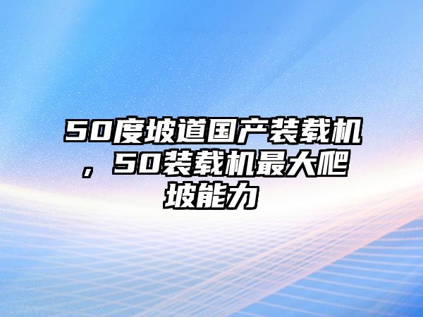 50度坡道國產(chǎn)裝載機，50裝載機最大爬坡能力