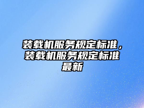 裝載機服務規(guī)定標準，裝載機服務規(guī)定標準最新