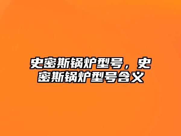 史密斯鍋爐型號，史密斯鍋爐型號含義