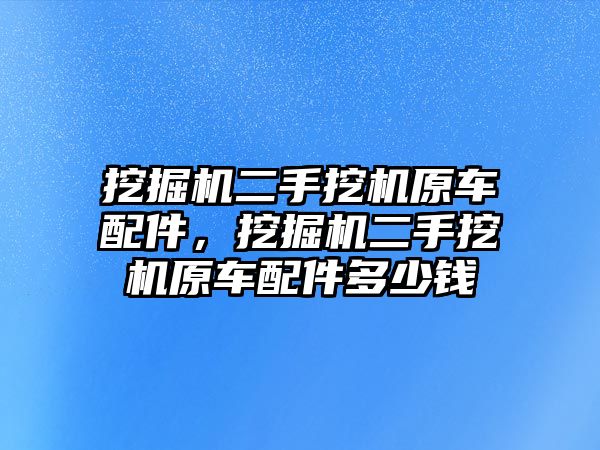 挖掘機二手挖機原車配件，挖掘機二手挖機原車配件多少錢