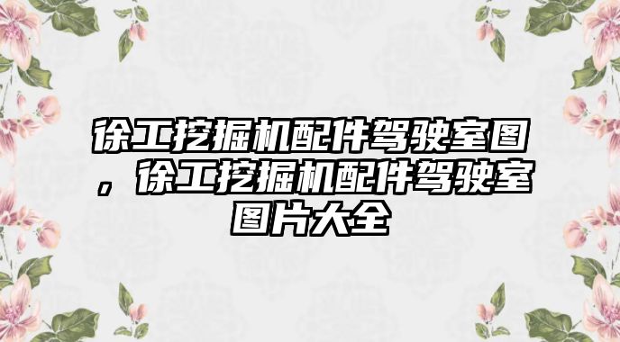 徐工挖掘機(jī)配件駕駛室圖，徐工挖掘機(jī)配件駕駛室圖片大全