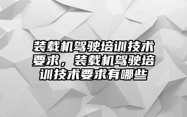 裝載機駕駛培訓(xùn)技術(shù)要求，裝載機駕駛培訓(xùn)技術(shù)要求有哪些