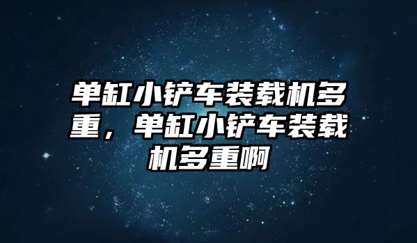 單缸小鏟車裝載機(jī)多重，單缸小鏟車裝載機(jī)多重啊