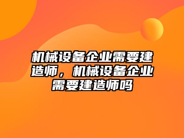 機械設(shè)備企業(yè)需要建造師，機械設(shè)備企業(yè)需要建造師嗎