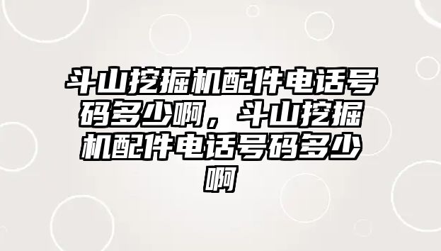 斗山挖掘機(jī)配件電話號(hào)碼多少啊，斗山挖掘機(jī)配件電話號(hào)碼多少啊