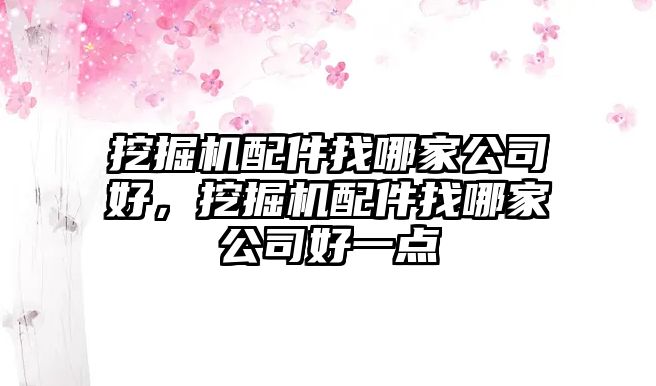 挖掘機配件找哪家公司好，挖掘機配件找哪家公司好一點