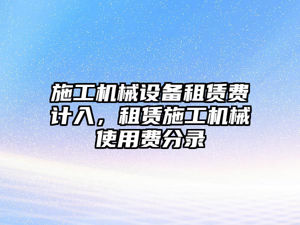 施工機(jī)械設(shè)備租賃費(fèi)計(jì)入，租賃施工機(jī)械使用費(fèi)分錄