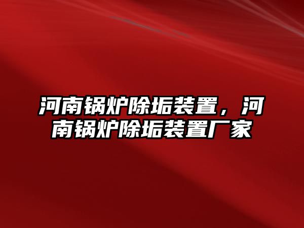 河南鍋爐除垢裝置，河南鍋爐除垢裝置廠家