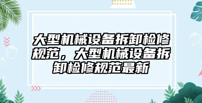 大型機械設(shè)備拆卸檢修規(guī)范，大型機械設(shè)備拆卸檢修規(guī)范最新