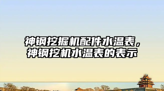 神鋼挖掘機配件水溫表，神鋼挖機水溫表的表示