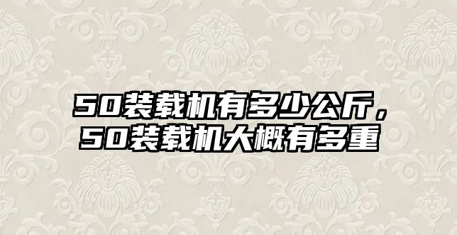 50裝載機(jī)有多少公斤，50裝載機(jī)大概有多重