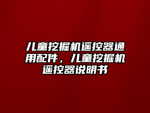 兒童挖掘機(jī)遙控器通用配件，兒童挖掘機(jī)遙控器說明書