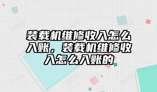 裝載機(jī)維修收入怎么入賬，裝載機(jī)維修收入怎么入賬的