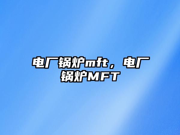 電廠鍋爐mft，電廠鍋爐MFT