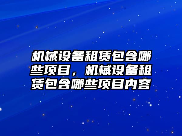 機械設備租賃包含哪些項目，機械設備租賃包含哪些項目內容