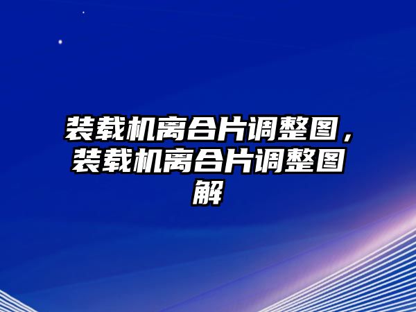 裝載機離合片調(diào)整圖，裝載機離合片調(diào)整圖解