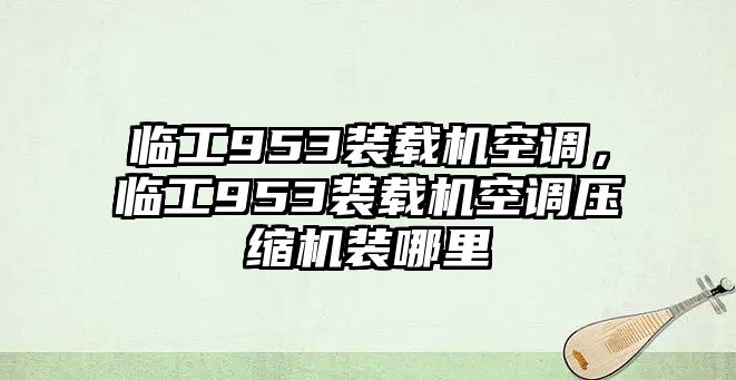 臨工953裝載機空調(diào)，臨工953裝載機空調(diào)壓縮機裝哪里