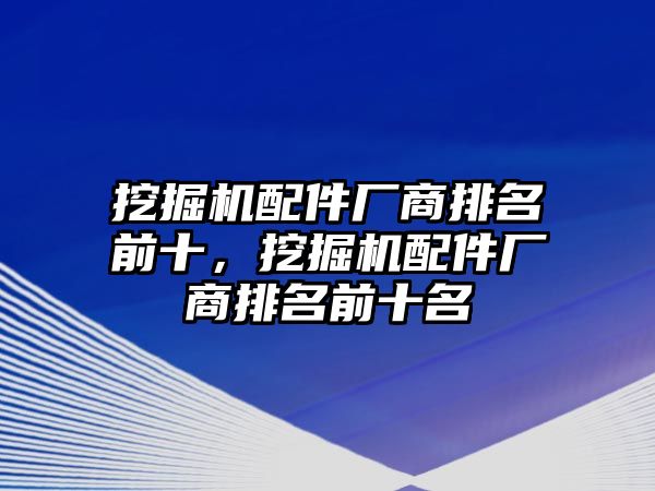 挖掘機(jī)配件廠商排名前十，挖掘機(jī)配件廠商排名前十名