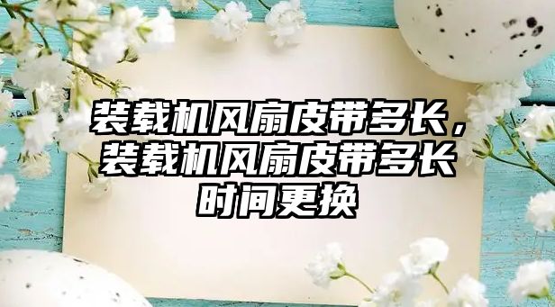 裝載機風(fēng)扇皮帶多長，裝載機風(fēng)扇皮帶多長時間更換