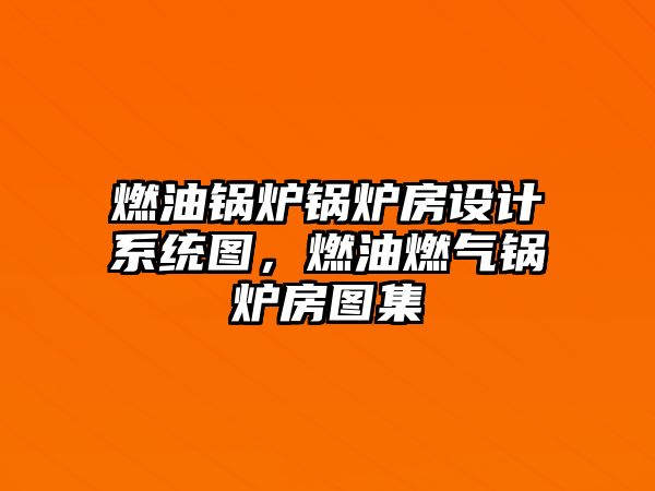 燃油鍋爐鍋爐房設(shè)計系統(tǒng)圖，燃油燃?xì)忮仩t房圖集