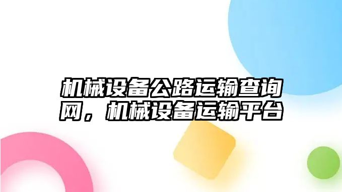 機(jī)械設(shè)備公路運(yùn)輸查詢網(wǎng)，機(jī)械設(shè)備運(yùn)輸平臺(tái)