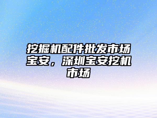 挖掘機(jī)配件批發(fā)市場(chǎng)寶安，深圳寶安挖機(jī)市場(chǎng)