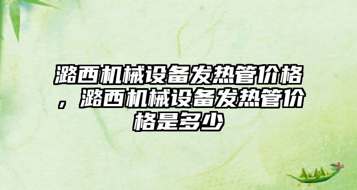 潞西機械設備發(fā)熱管價格，潞西機械設備發(fā)熱管價格是多少