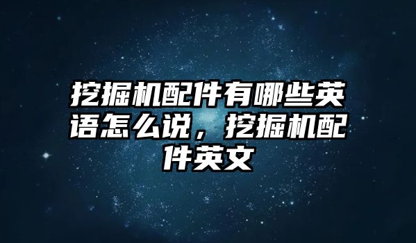 挖掘機(jī)配件有哪些英語怎么說，挖掘機(jī)配件英文