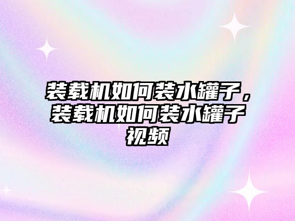 裝載機(jī)如何裝水罐子，裝載機(jī)如何裝水罐子視頻