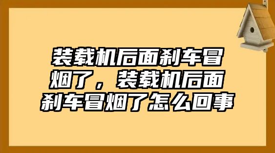 裝載機后面剎車冒煙了，裝載機后面剎車冒煙了怎么回事