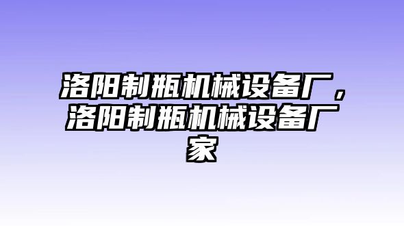 洛陽制瓶機(jī)械設(shè)備廠，洛陽制瓶機(jī)械設(shè)備廠家