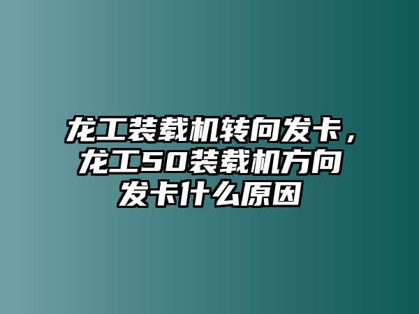 龍工裝載機轉(zhuǎn)向發(fā)卡，龍工50裝載機方向發(fā)卡什么原因