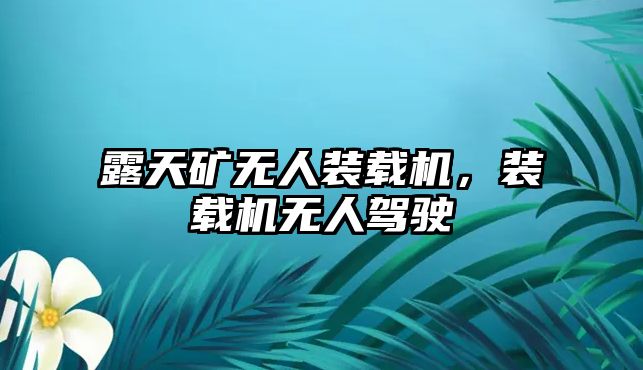 露天礦無(wú)人裝載機(jī)，裝載機(jī)無(wú)人駕駛