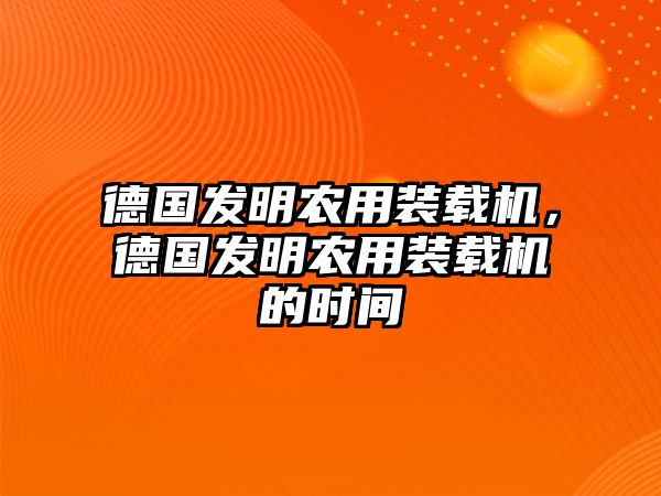 德國發(fā)明農(nóng)用裝載機(jī)，德國發(fā)明農(nóng)用裝載機(jī)的時(shí)間