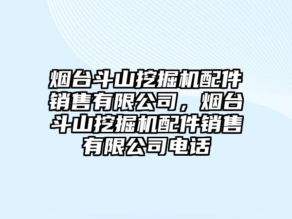 煙臺斗山挖掘機配件銷售有限公司，煙臺斗山挖掘機配件銷售有限公司電話