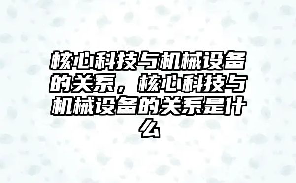 核心科技與機械設(shè)備的關(guān)系，核心科技與機械設(shè)備的關(guān)系是什么