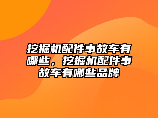 挖掘機(jī)配件事故車(chē)有哪些，挖掘機(jī)配件事故車(chē)有哪些品牌