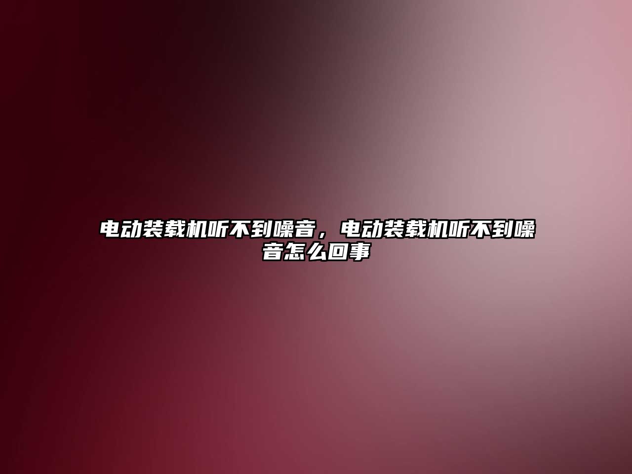 電動裝載機聽不到噪音，電動裝載機聽不到噪音怎么回事