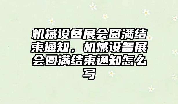 機械設備展會圓滿結束通知，機械設備展會圓滿結束通知怎么寫