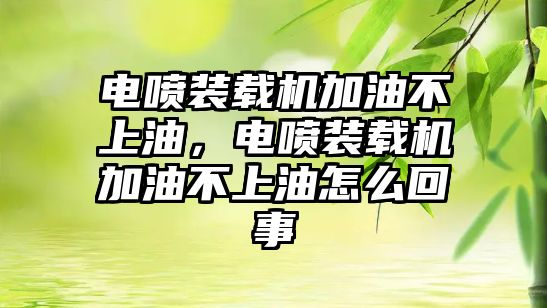 電噴裝載機加油不上油，電噴裝載機加油不上油怎么回事