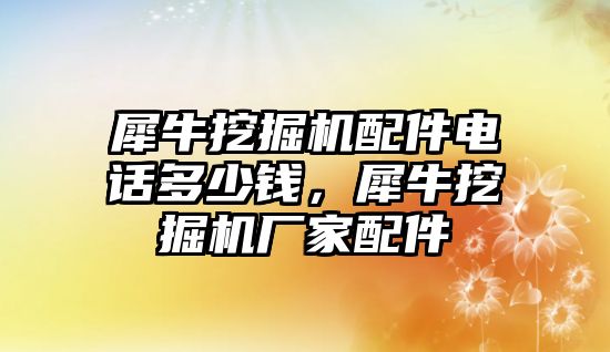 犀牛挖掘機(jī)配件電話多少錢，犀牛挖掘機(jī)廠家配件