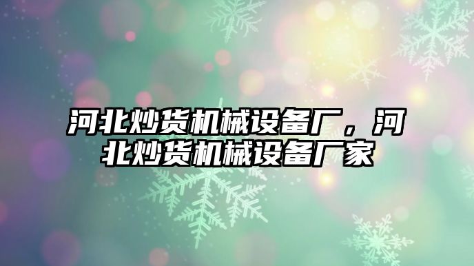 河北炒貨機(jī)械設(shè)備廠，河北炒貨機(jī)械設(shè)備廠家