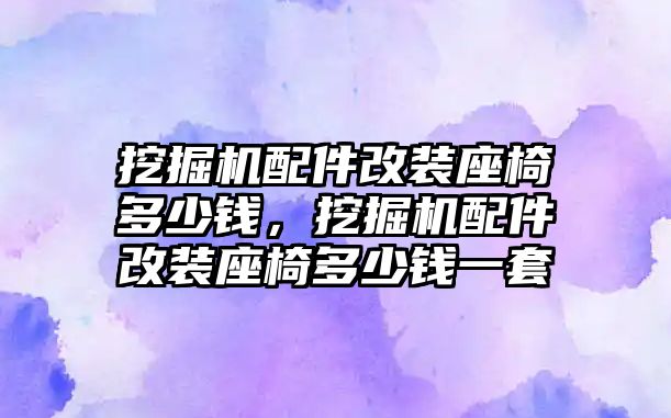 挖掘機配件改裝座椅多少錢，挖掘機配件改裝座椅多少錢一套